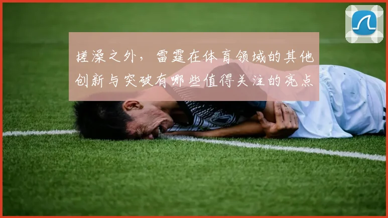 搓澡之外，雷霆在体育领域的其他创新与突破有哪些值得关注的亮点