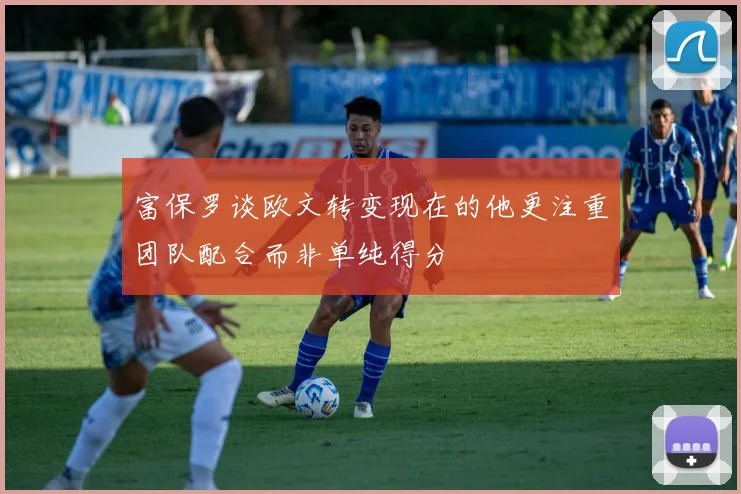 富保罗谈欧文转变现在的他更注重团队配合而非单纯得分