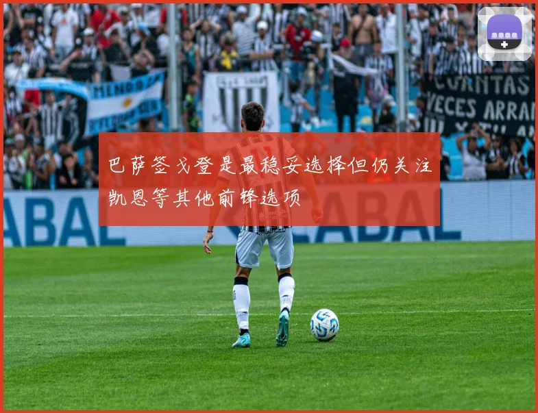 巴萨签戈登是最稳妥选择但仍关注凯恩等其他前锋选项