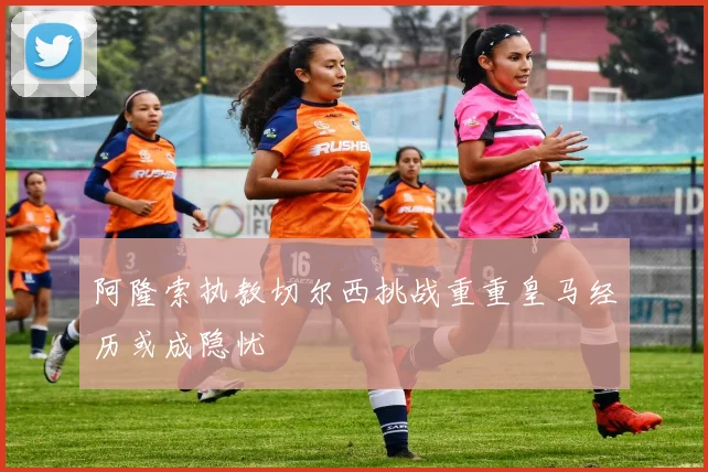 阿隆索执教切尔西挑战重重皇马经历或成隐忧